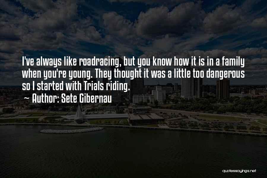 Sete Gibernau Quotes: I've Always Like Roadracing, But You Know How It Is In A Family When You're Young. They Thought It Was