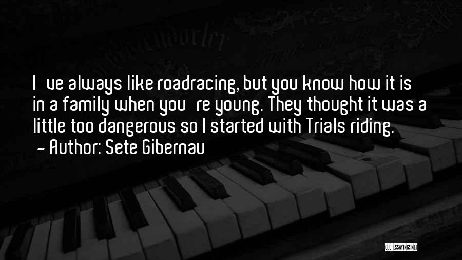 Sete Gibernau Quotes: I've Always Like Roadracing, But You Know How It Is In A Family When You're Young. They Thought It Was