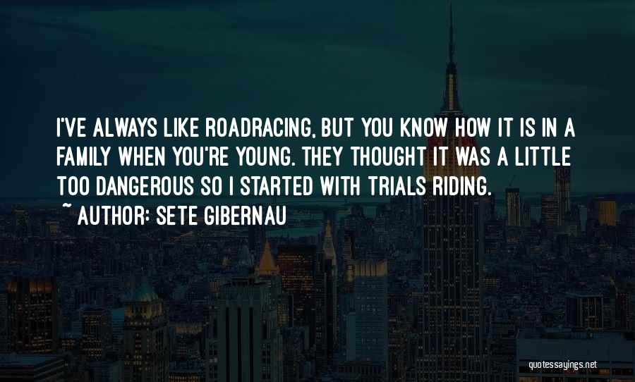Sete Gibernau Quotes: I've Always Like Roadracing, But You Know How It Is In A Family When You're Young. They Thought It Was