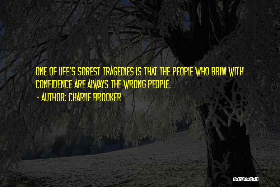 Charlie Brooker Quotes: One Of Life's Sorest Tragedies Is That The People Who Brim With Confidence Are Always The Wrong People.