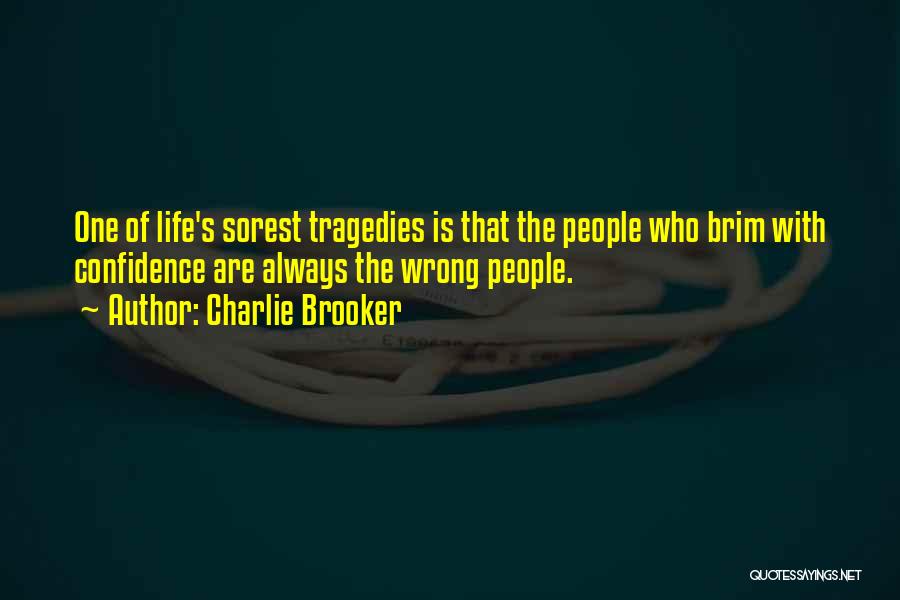 Charlie Brooker Quotes: One Of Life's Sorest Tragedies Is That The People Who Brim With Confidence Are Always The Wrong People.