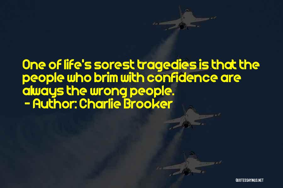 Charlie Brooker Quotes: One Of Life's Sorest Tragedies Is That The People Who Brim With Confidence Are Always The Wrong People.