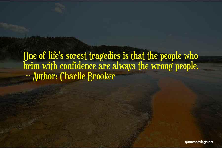 Charlie Brooker Quotes: One Of Life's Sorest Tragedies Is That The People Who Brim With Confidence Are Always The Wrong People.