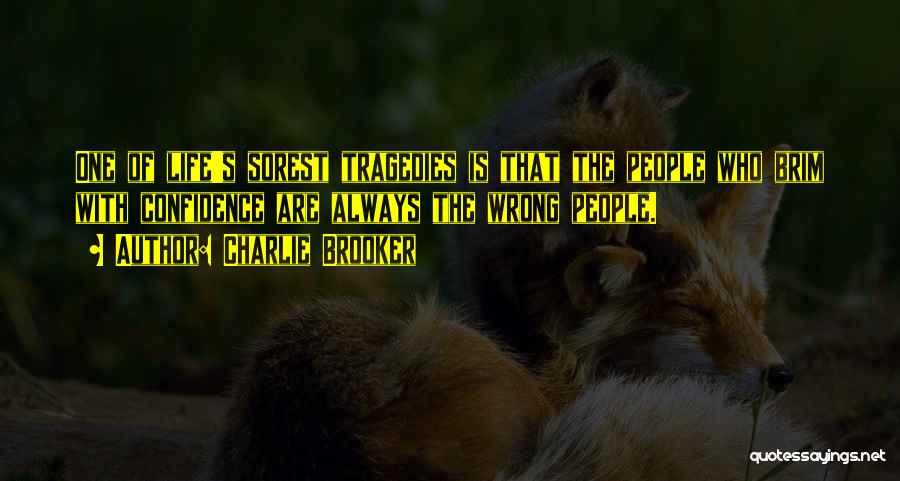 Charlie Brooker Quotes: One Of Life's Sorest Tragedies Is That The People Who Brim With Confidence Are Always The Wrong People.