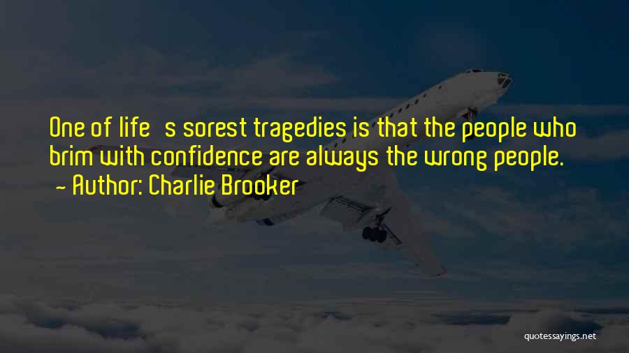 Charlie Brooker Quotes: One Of Life's Sorest Tragedies Is That The People Who Brim With Confidence Are Always The Wrong People.