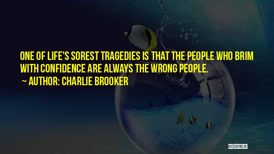 Charlie Brooker Quotes: One Of Life's Sorest Tragedies Is That The People Who Brim With Confidence Are Always The Wrong People.