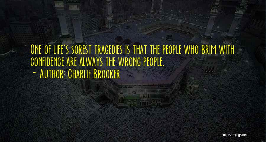 Charlie Brooker Quotes: One Of Life's Sorest Tragedies Is That The People Who Brim With Confidence Are Always The Wrong People.
