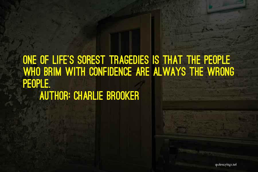 Charlie Brooker Quotes: One Of Life's Sorest Tragedies Is That The People Who Brim With Confidence Are Always The Wrong People.