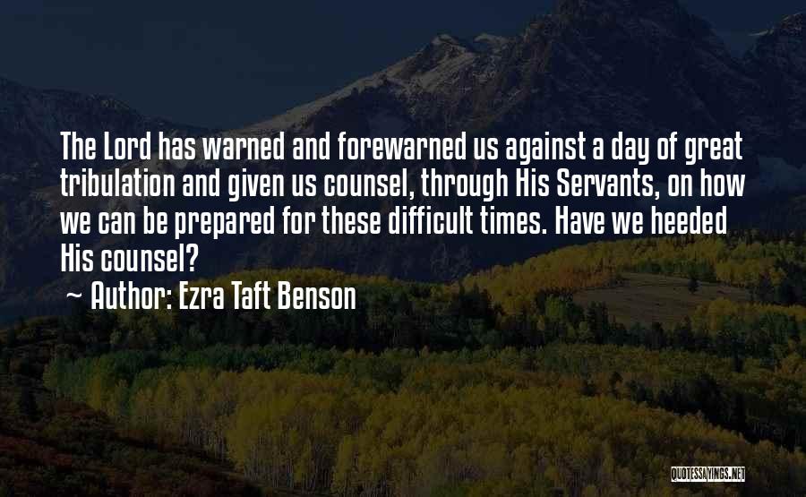 Ezra Taft Benson Quotes: The Lord Has Warned And Forewarned Us Against A Day Of Great Tribulation And Given Us Counsel, Through His Servants,