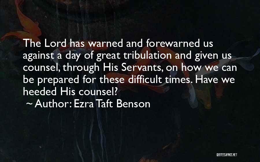 Ezra Taft Benson Quotes: The Lord Has Warned And Forewarned Us Against A Day Of Great Tribulation And Given Us Counsel, Through His Servants,