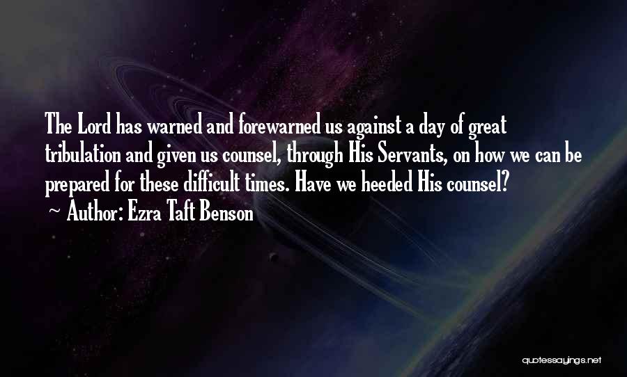 Ezra Taft Benson Quotes: The Lord Has Warned And Forewarned Us Against A Day Of Great Tribulation And Given Us Counsel, Through His Servants,