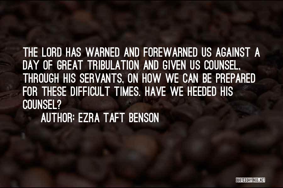 Ezra Taft Benson Quotes: The Lord Has Warned And Forewarned Us Against A Day Of Great Tribulation And Given Us Counsel, Through His Servants,