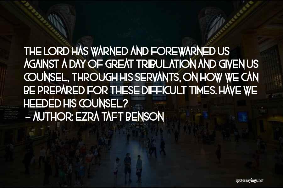 Ezra Taft Benson Quotes: The Lord Has Warned And Forewarned Us Against A Day Of Great Tribulation And Given Us Counsel, Through His Servants,