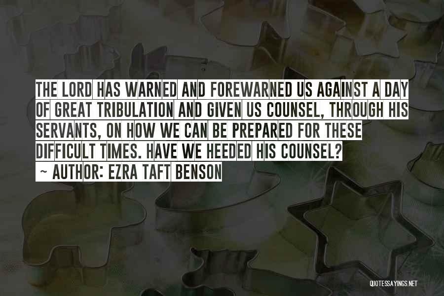 Ezra Taft Benson Quotes: The Lord Has Warned And Forewarned Us Against A Day Of Great Tribulation And Given Us Counsel, Through His Servants,