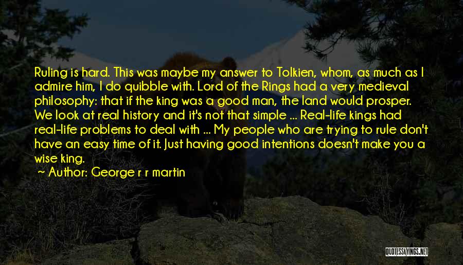 George R R Martin Quotes: Ruling Is Hard. This Was Maybe My Answer To Tolkien, Whom, As Much As I Admire Him, I Do Quibble