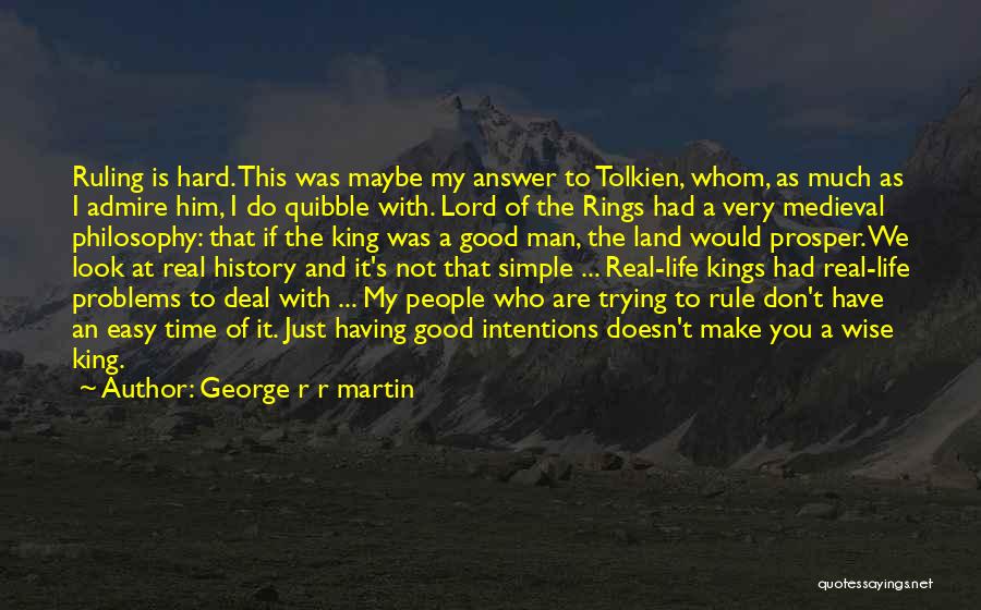 George R R Martin Quotes: Ruling Is Hard. This Was Maybe My Answer To Tolkien, Whom, As Much As I Admire Him, I Do Quibble