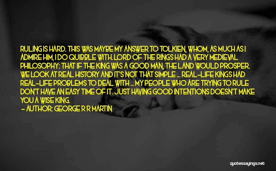 George R R Martin Quotes: Ruling Is Hard. This Was Maybe My Answer To Tolkien, Whom, As Much As I Admire Him, I Do Quibble