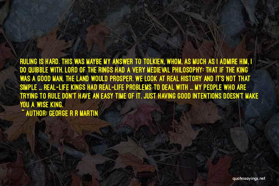 George R R Martin Quotes: Ruling Is Hard. This Was Maybe My Answer To Tolkien, Whom, As Much As I Admire Him, I Do Quibble