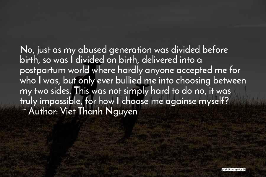 Viet Thanh Nguyen Quotes: No, Just As My Abused Generation Was Divided Before Birth, So Was I Divided On Birth, Delivered Into A Postpartum