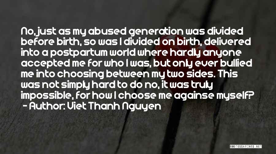 Viet Thanh Nguyen Quotes: No, Just As My Abused Generation Was Divided Before Birth, So Was I Divided On Birth, Delivered Into A Postpartum