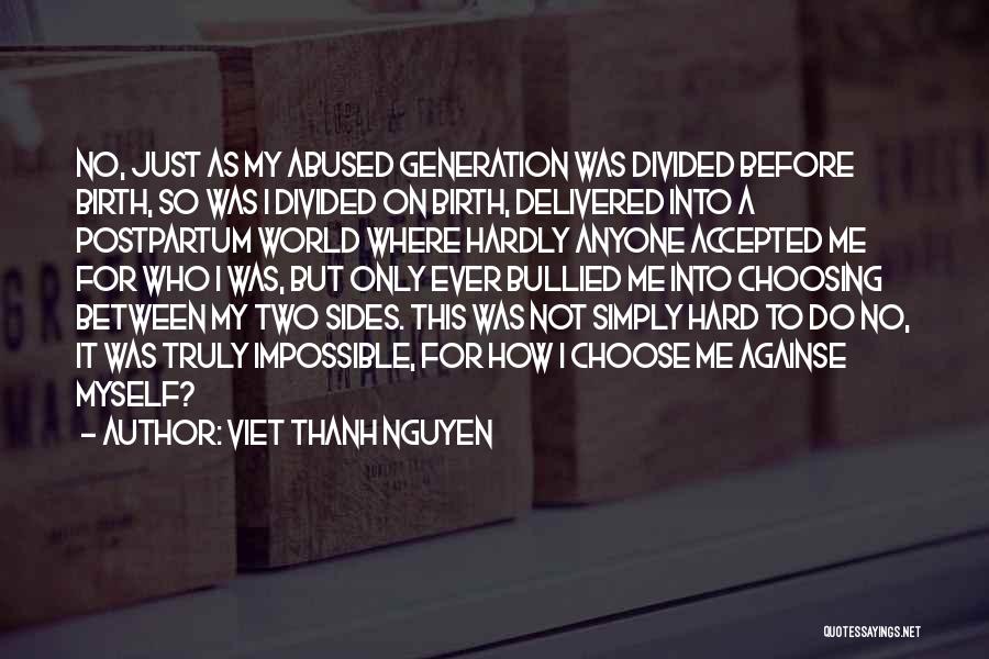 Viet Thanh Nguyen Quotes: No, Just As My Abused Generation Was Divided Before Birth, So Was I Divided On Birth, Delivered Into A Postpartum