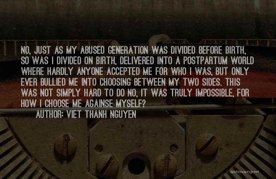 Viet Thanh Nguyen Quotes: No, Just As My Abused Generation Was Divided Before Birth, So Was I Divided On Birth, Delivered Into A Postpartum
