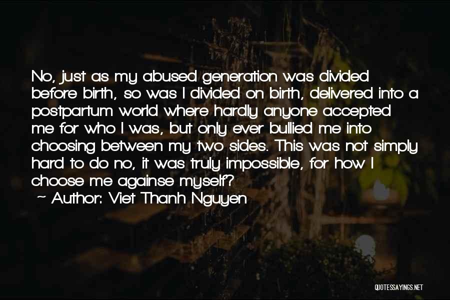 Viet Thanh Nguyen Quotes: No, Just As My Abused Generation Was Divided Before Birth, So Was I Divided On Birth, Delivered Into A Postpartum