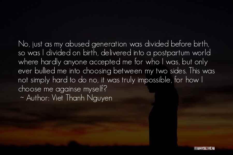 Viet Thanh Nguyen Quotes: No, Just As My Abused Generation Was Divided Before Birth, So Was I Divided On Birth, Delivered Into A Postpartum