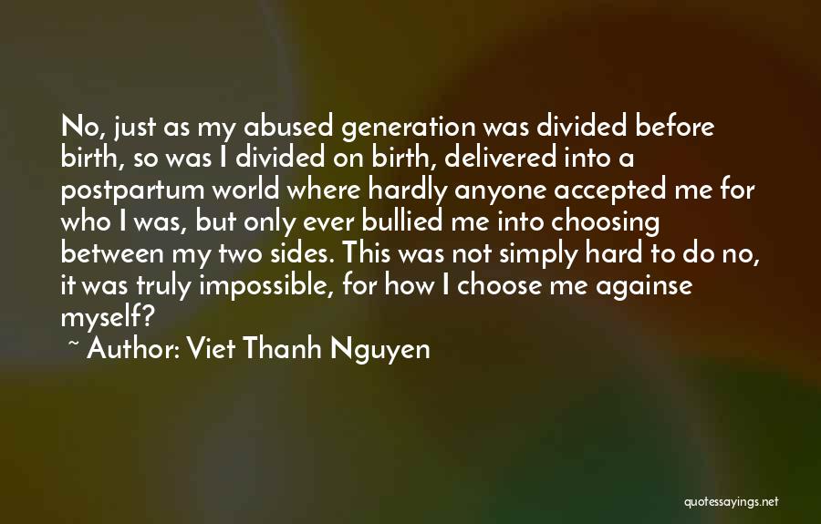 Viet Thanh Nguyen Quotes: No, Just As My Abused Generation Was Divided Before Birth, So Was I Divided On Birth, Delivered Into A Postpartum