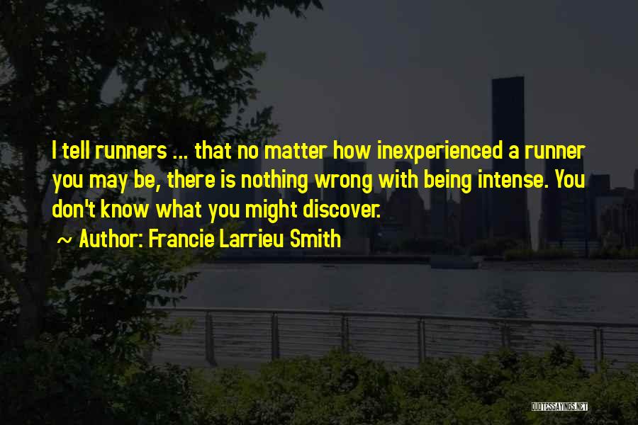 Francie Larrieu Smith Quotes: I Tell Runners ... That No Matter How Inexperienced A Runner You May Be, There Is Nothing Wrong With Being