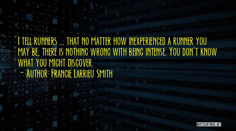 Francie Larrieu Smith Quotes: I Tell Runners ... That No Matter How Inexperienced A Runner You May Be, There Is Nothing Wrong With Being