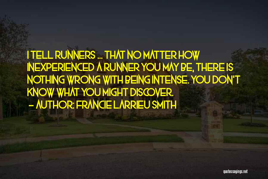 Francie Larrieu Smith Quotes: I Tell Runners ... That No Matter How Inexperienced A Runner You May Be, There Is Nothing Wrong With Being