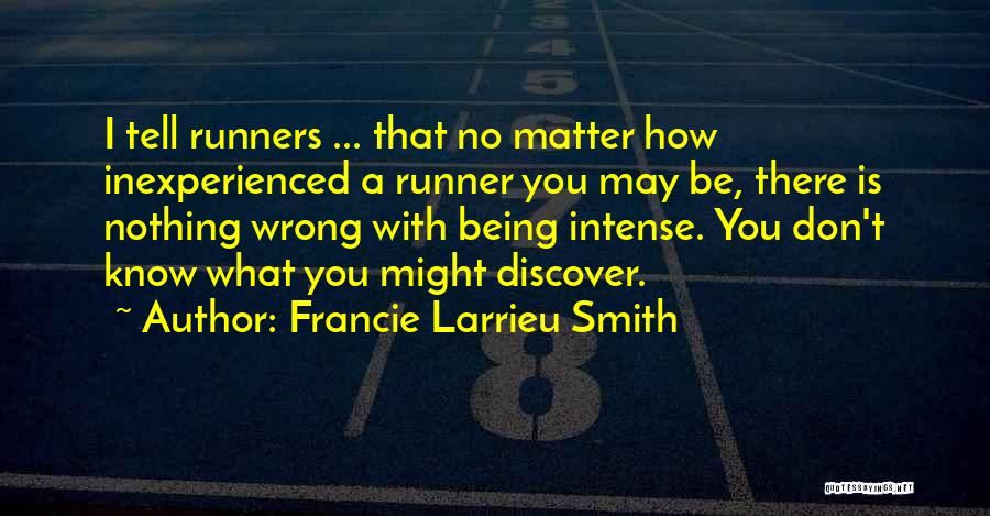 Francie Larrieu Smith Quotes: I Tell Runners ... That No Matter How Inexperienced A Runner You May Be, There Is Nothing Wrong With Being