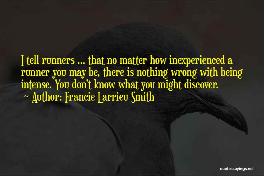 Francie Larrieu Smith Quotes: I Tell Runners ... That No Matter How Inexperienced A Runner You May Be, There Is Nothing Wrong With Being