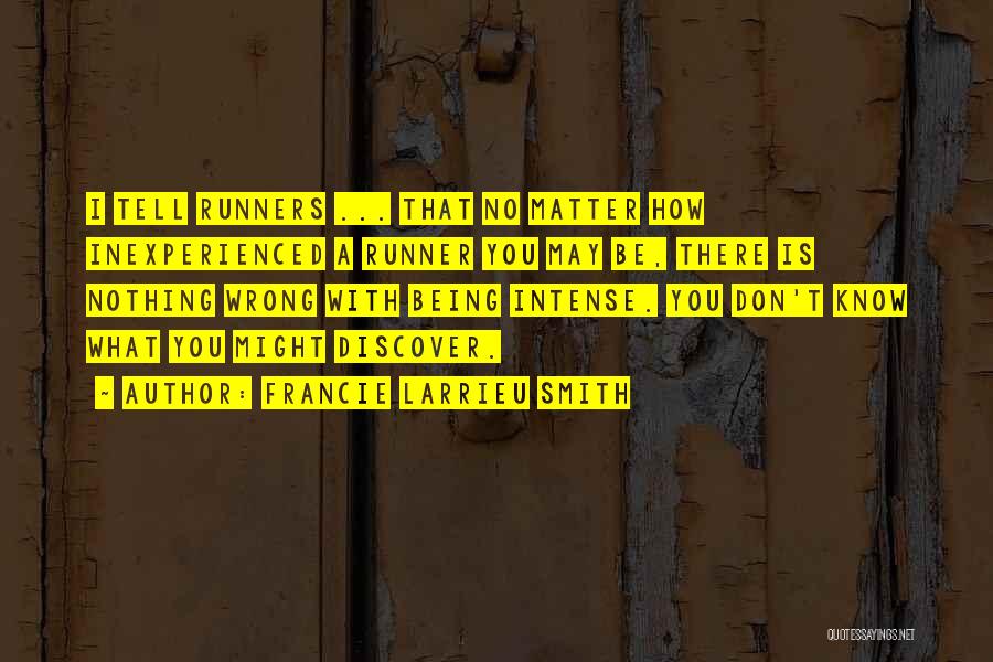 Francie Larrieu Smith Quotes: I Tell Runners ... That No Matter How Inexperienced A Runner You May Be, There Is Nothing Wrong With Being