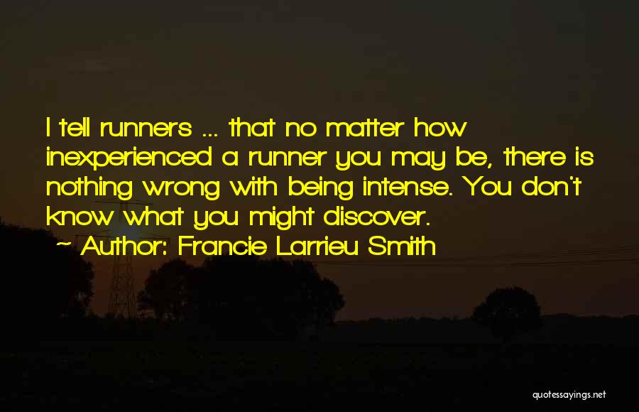 Francie Larrieu Smith Quotes: I Tell Runners ... That No Matter How Inexperienced A Runner You May Be, There Is Nothing Wrong With Being