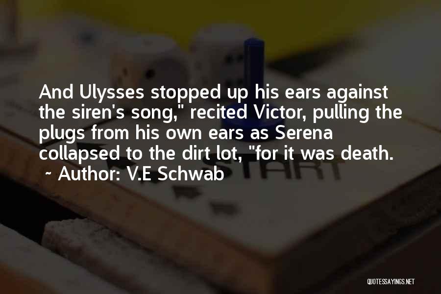 V.E Schwab Quotes: And Ulysses Stopped Up His Ears Against The Siren's Song, Recited Victor, Pulling The Plugs From His Own Ears As