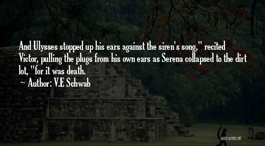 V.E Schwab Quotes: And Ulysses Stopped Up His Ears Against The Siren's Song, Recited Victor, Pulling The Plugs From His Own Ears As