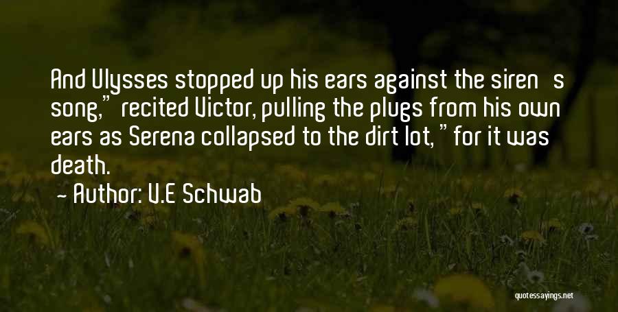 V.E Schwab Quotes: And Ulysses Stopped Up His Ears Against The Siren's Song, Recited Victor, Pulling The Plugs From His Own Ears As