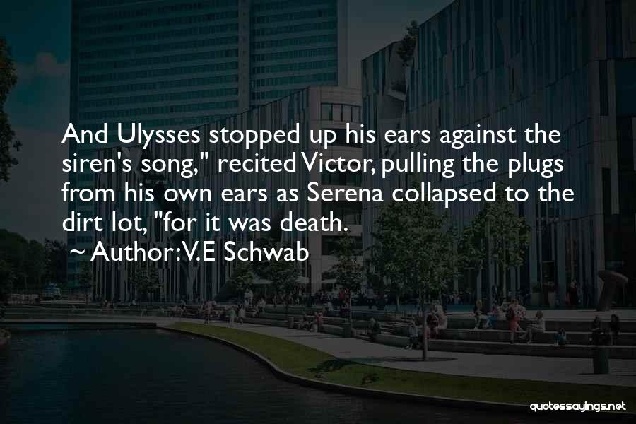 V.E Schwab Quotes: And Ulysses Stopped Up His Ears Against The Siren's Song, Recited Victor, Pulling The Plugs From His Own Ears As