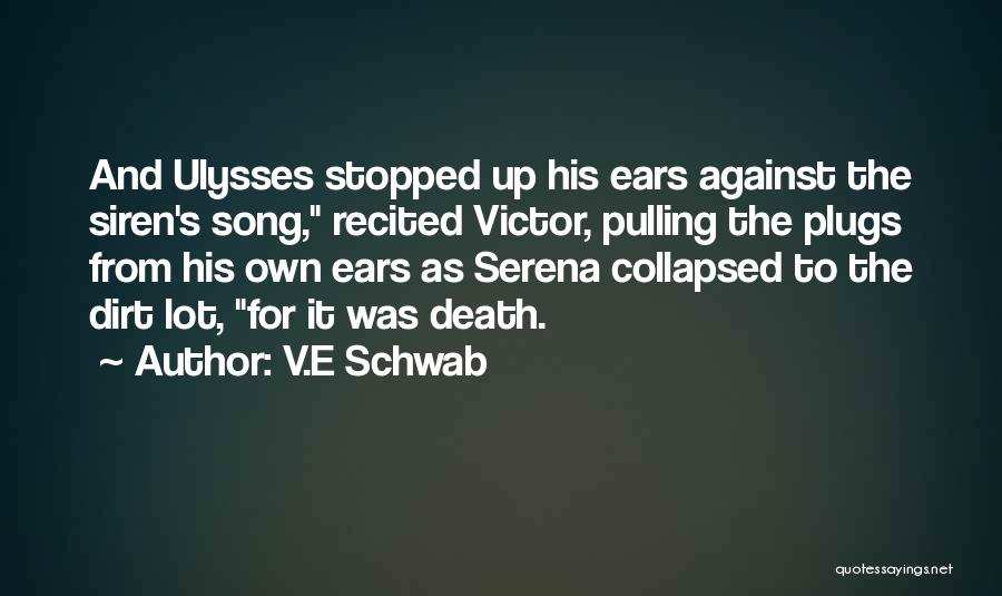 V.E Schwab Quotes: And Ulysses Stopped Up His Ears Against The Siren's Song, Recited Victor, Pulling The Plugs From His Own Ears As