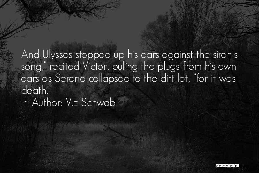 V.E Schwab Quotes: And Ulysses Stopped Up His Ears Against The Siren's Song, Recited Victor, Pulling The Plugs From His Own Ears As