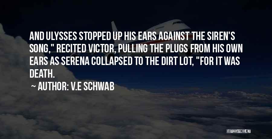 V.E Schwab Quotes: And Ulysses Stopped Up His Ears Against The Siren's Song, Recited Victor, Pulling The Plugs From His Own Ears As
