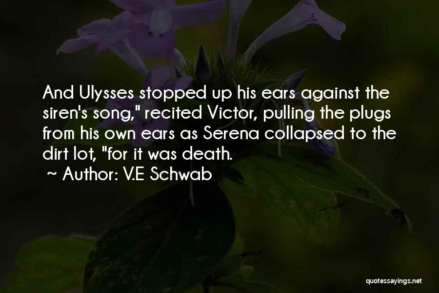 V.E Schwab Quotes: And Ulysses Stopped Up His Ears Against The Siren's Song, Recited Victor, Pulling The Plugs From His Own Ears As
