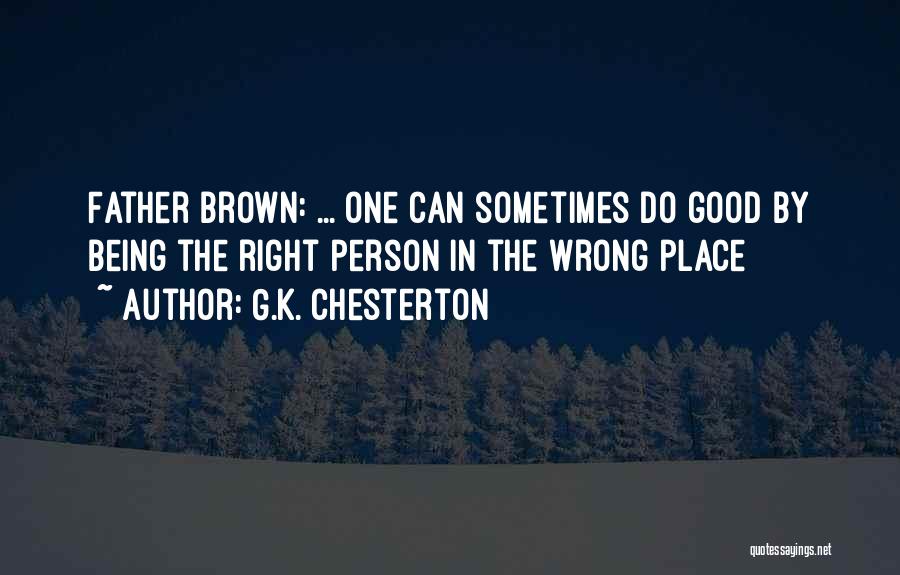 G.K. Chesterton Quotes: Father Brown: ... One Can Sometimes Do Good By Being The Right Person In The Wrong Place