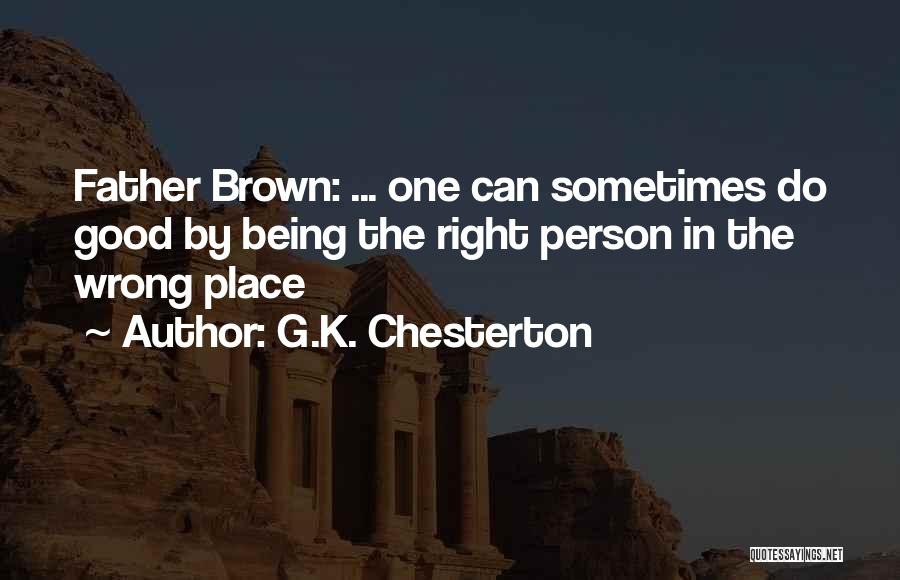 G.K. Chesterton Quotes: Father Brown: ... One Can Sometimes Do Good By Being The Right Person In The Wrong Place