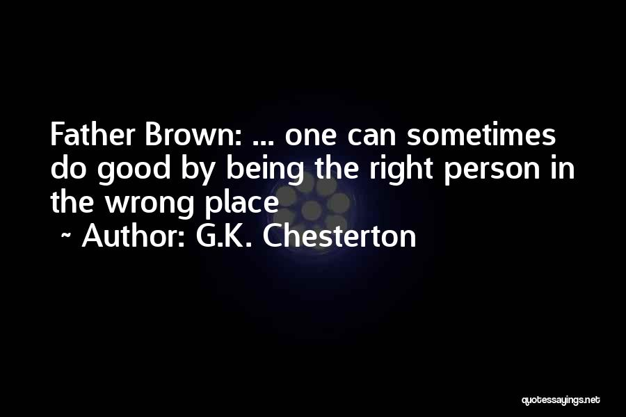 G.K. Chesterton Quotes: Father Brown: ... One Can Sometimes Do Good By Being The Right Person In The Wrong Place