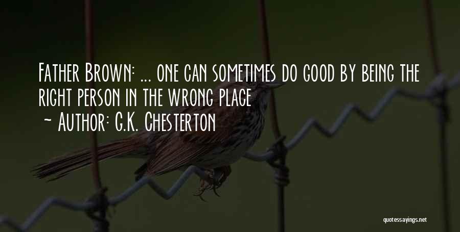 G.K. Chesterton Quotes: Father Brown: ... One Can Sometimes Do Good By Being The Right Person In The Wrong Place