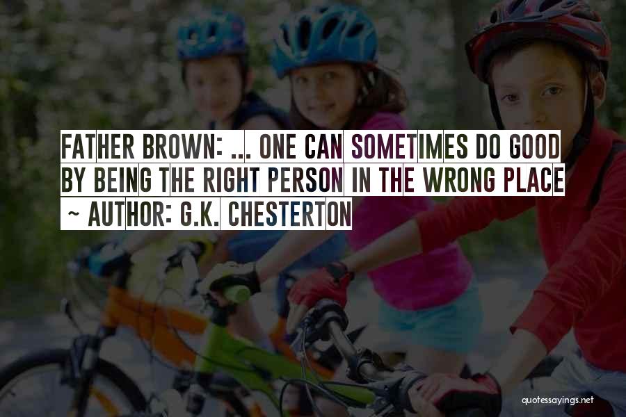 G.K. Chesterton Quotes: Father Brown: ... One Can Sometimes Do Good By Being The Right Person In The Wrong Place