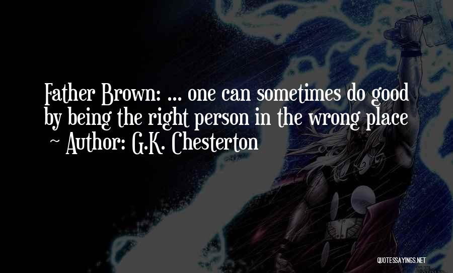 G.K. Chesterton Quotes: Father Brown: ... One Can Sometimes Do Good By Being The Right Person In The Wrong Place